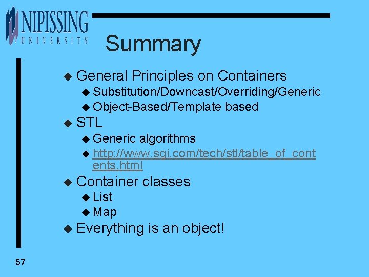 Summary u General Principles on Containers u Substitution/Downcast/Overriding/Generic u Object-Based/Template based u STL u