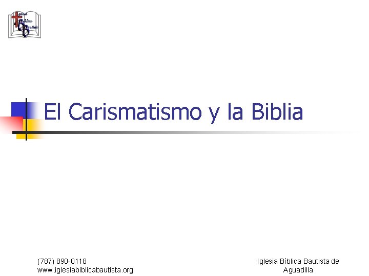 El Carismatismo y la Biblia (787) 890 -0118 www. iglesiabiblicabautista. org Iglesia Bíblica Bautista