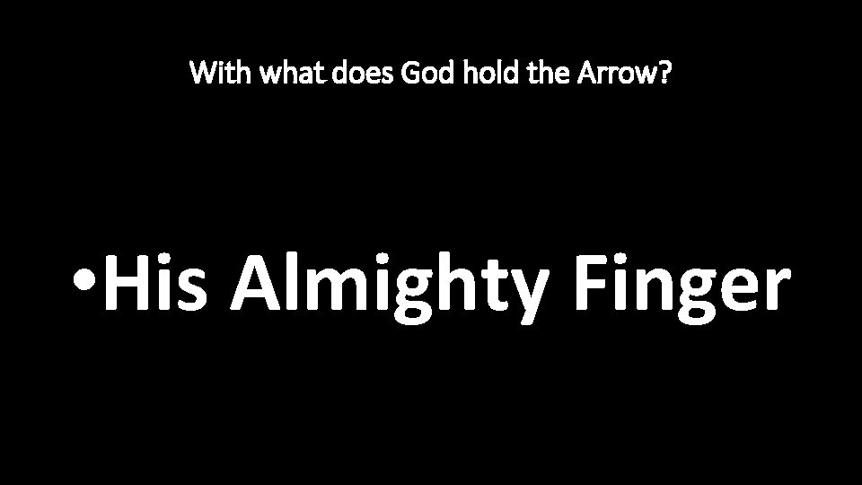 With what does God hold the Arrow? • His Almighty Finger 
