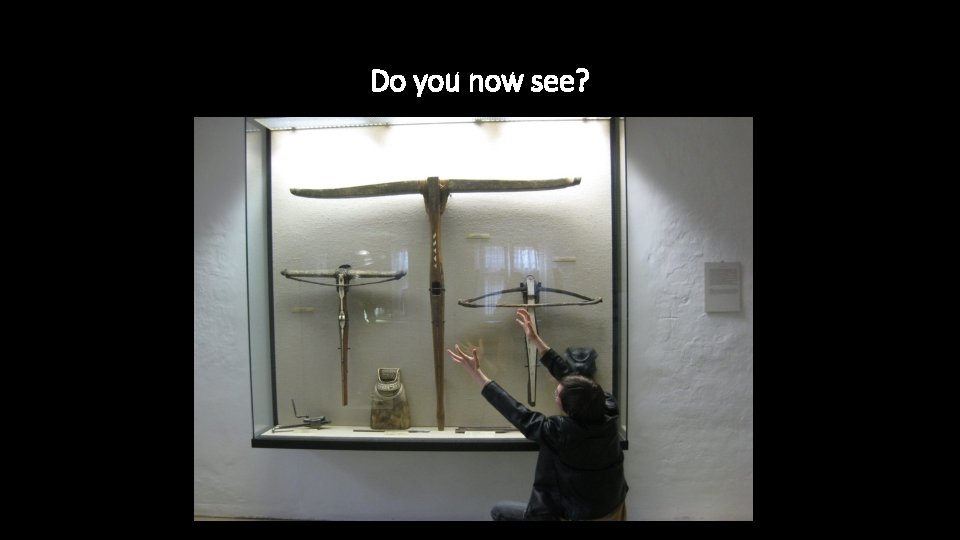 Do you now see? 