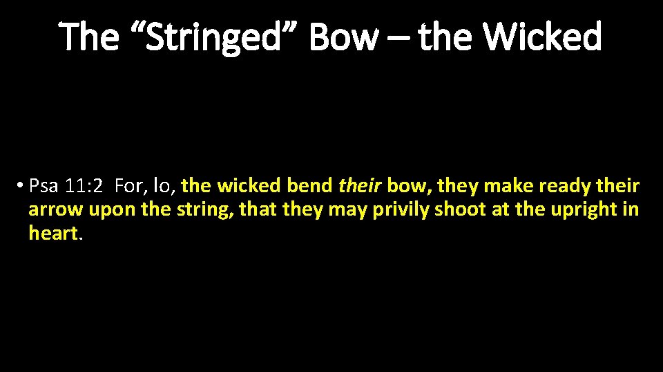 The “Stringed” Bow – the Wicked • Psa 11: 2 For, lo, the wicked