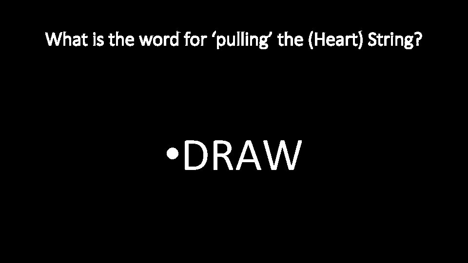 What is the word for ‘pulling’ the (Heart) String? • DRAW 