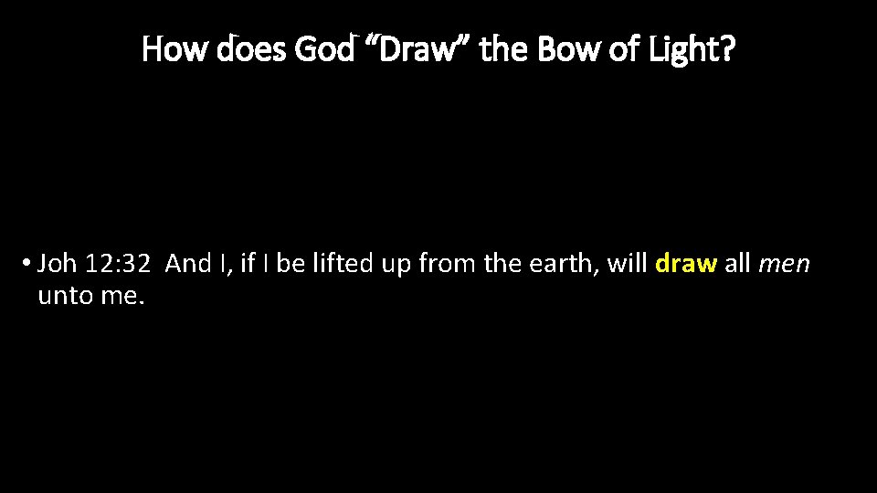 How does God “Draw” the Bow of Light? • Joh 12: 32 And I,