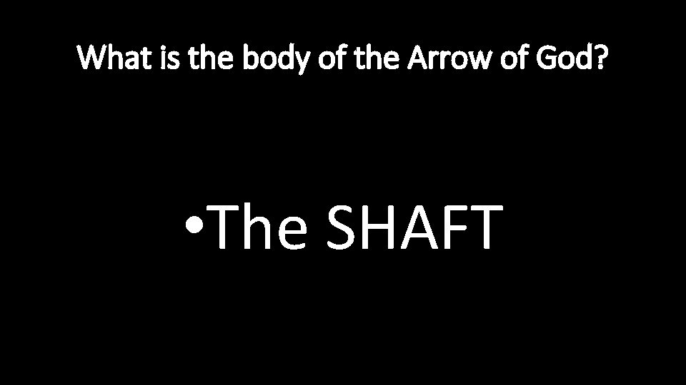 What is the body of the Arrow of God? • The SHAFT 