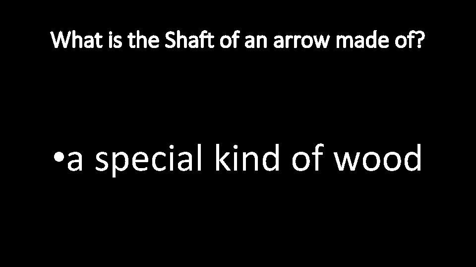 What is the Shaft of an arrow made of? • a special kind of