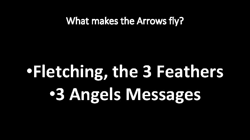 What makes the Arrows fly? • Fletching, the 3 Feathers • 3 Angels Messages