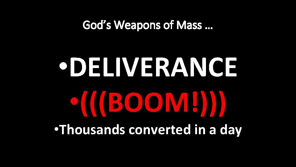 God’s Weapons of Mass … • DELIVERANCE • (((BOOM!))) • Thousands converted in a