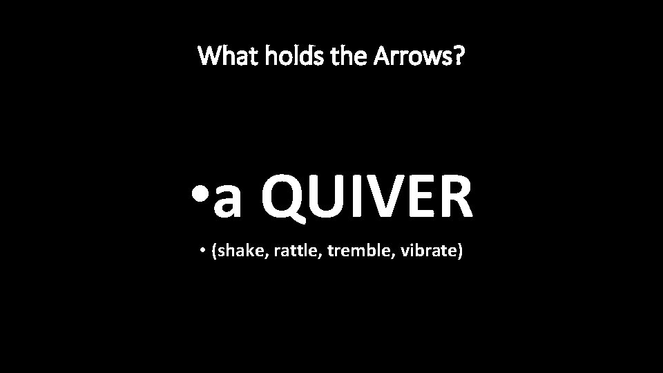 What holds the Arrows? • a QUIVER • (shake, rattle, tremble, vibrate) 