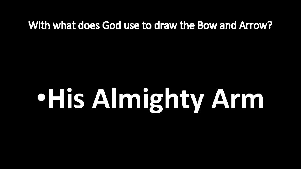 With what does God use to draw the Bow and Arrow? • His Almighty