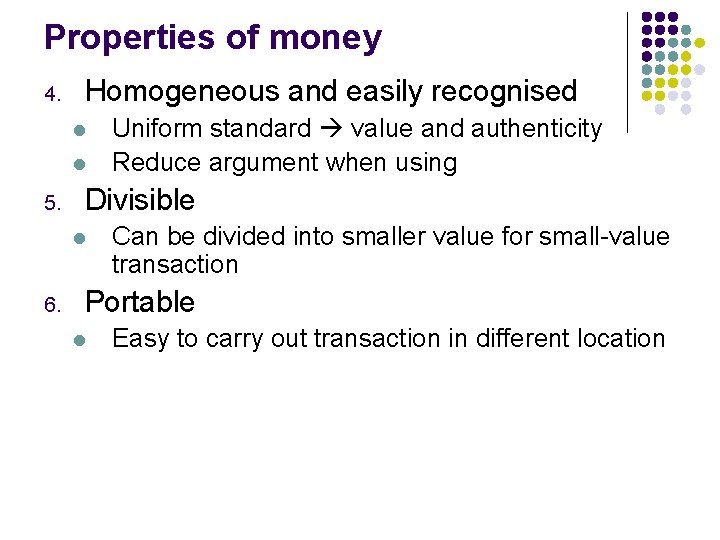 Properties of money 4. Homogeneous and easily recognised l l 5. Divisible l 6.