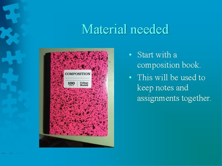 Material needed • Start with a composition book. • This will be used to