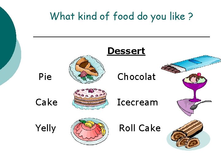 What kind of food do you like ? Dessert Pie Chocolat Cake Icecream Yelly