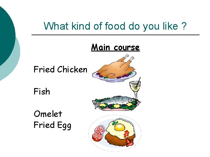 What kind of food do you like ? Main course Fried Chicken Fish Omelet