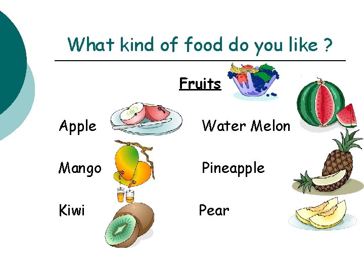 What kind of food do you like ? Fruits Apple Water Melon Mango Pineapple