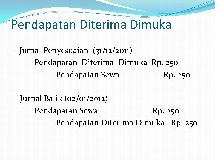 Pendapatan Diterima Dimuka - Jurnal Penyesuaian (31/12/2011) Pendapatan Diterima Dimuka Rp. 250 Pendapatan Sewa