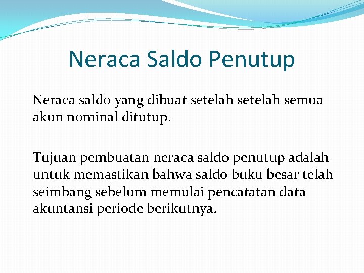 Neraca Saldo Penutup Neraca saldo yang dibuat setelah semua akun nominal ditutup. Tujuan pembuatan