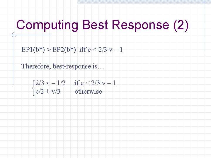 Computing Best Response (2) EP 1(b*) > EP 2(b*) iff c < 2/3 v