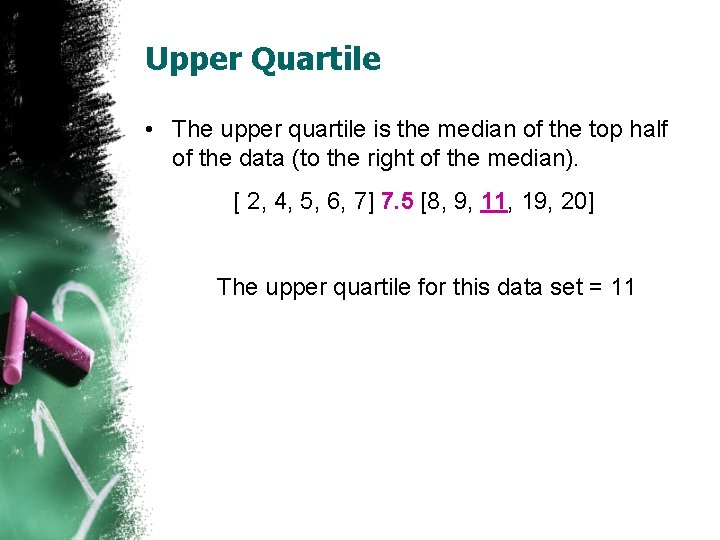 Upper Quartile • The upper quartile is the median of the top half of
