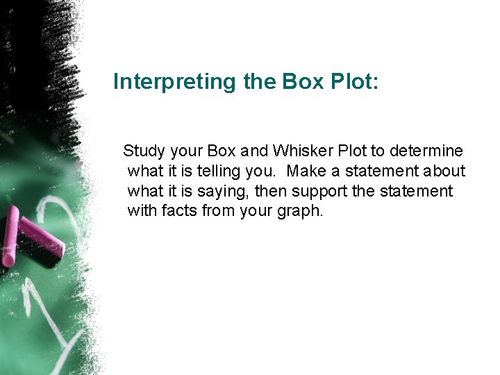 Interpreting the Box Plot: Study your Box and Whisker Plot to determine what it