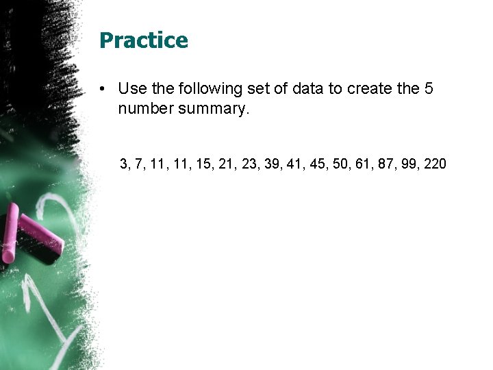 Practice • Use the following set of data to create the 5 number summary.