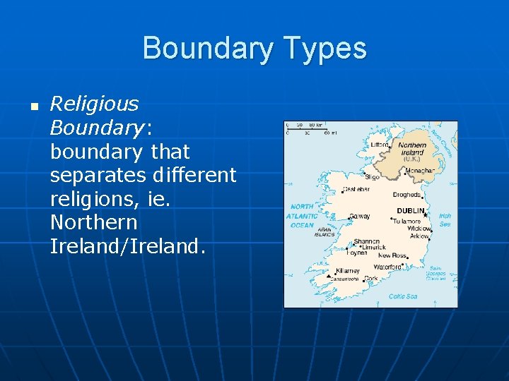 Boundary Types n Religious Boundary: boundary that separates different religions, ie. Northern Ireland/Ireland. 