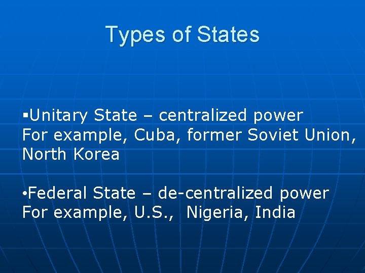Types of States §Unitary State – centralized power For example, Cuba, former Soviet Union,