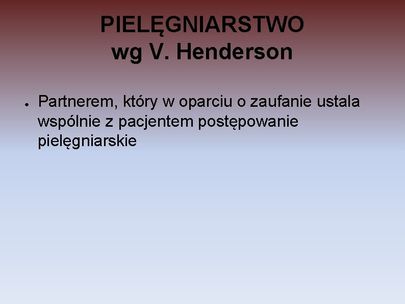 PIELĘGNIARSTWO wg V. Henderson ● Partnerem, który w oparciu o zaufanie ustala wspólnie z PIELĘGNIARSTWO wg V. Henderson ● Partnerem, który w oparciu o zaufanie ustala wspólnie z