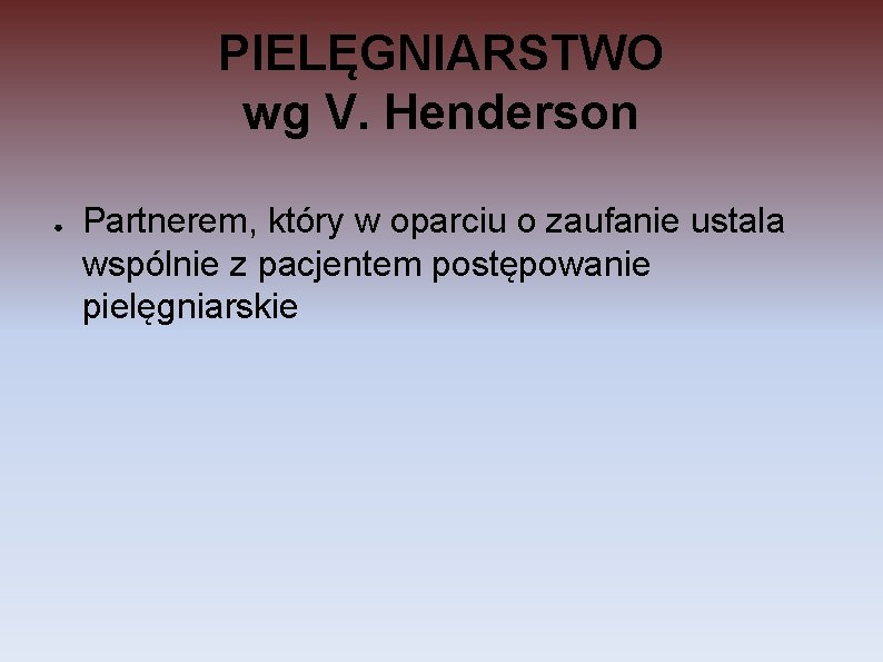 PIELĘGNIARSTWO wg V. Henderson ● Partnerem, który w oparciu o zaufanie ustala wspólnie z