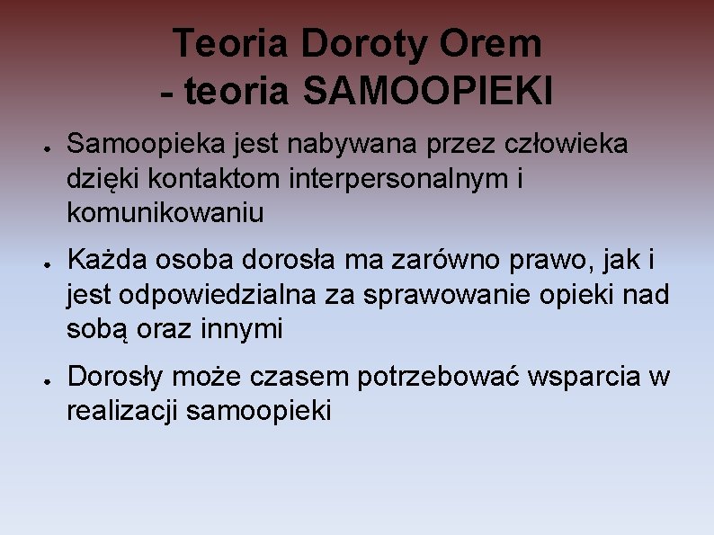 Teoria Doroty Orem - teoria SAMOOPIEKI ● ● ● Samoopieka jest nabywana przez człowieka Teoria Doroty Orem - teoria SAMOOPIEKI ● ● ● Samoopieka jest nabywana przez człowieka