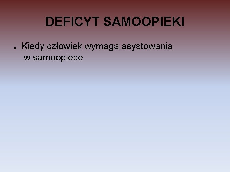 DEFICYT SAMOOPIEKI ● Kiedy człowiek wymaga asystowania w samoopiece DEFICYT SAMOOPIEKI ● Kiedy człowiek wymaga asystowania w samoopiece
