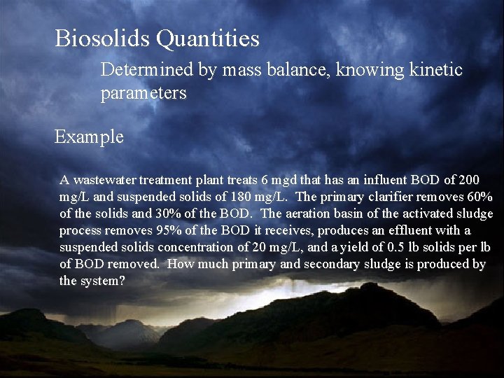 Biosolids Quantities Determined by mass balance, knowing kinetic parameters Example A wastewater treatment plant