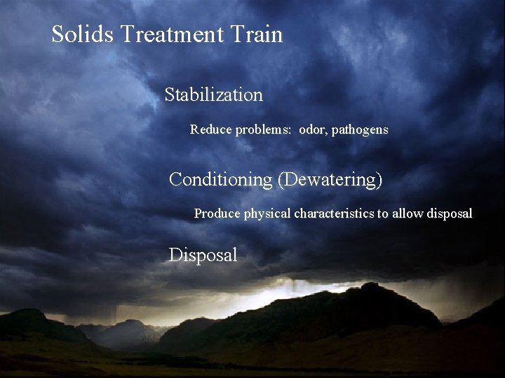 Solids Treatment Train Stabilization Reduce problems: odor, pathogens Conditioning (Dewatering) Produce physical characteristics to