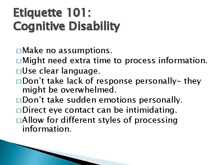 Etiquette 101: Cognitive Disability � Make no assumptions. � Might need extra time to