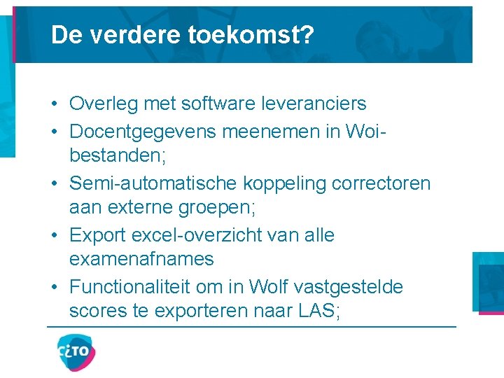 De verdere toekomst? • Overleg met software leveranciers • Docentgegevens meenemen in Woibestanden; •