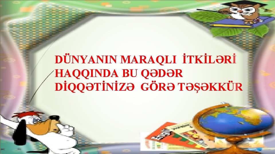 DÜNYANIN MARAQLI İTKİLƏRİ HAQQINDA BU QƏDƏR DİQQƏTİNİZƏ GÖRƏ TƏŞƏKKÜR 