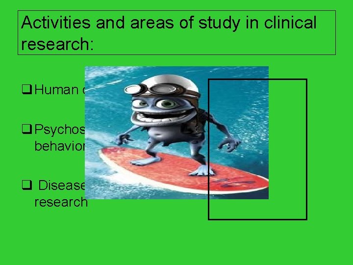 Activities and areas of study in clinical research: q Human clinical trials q Psychosocial