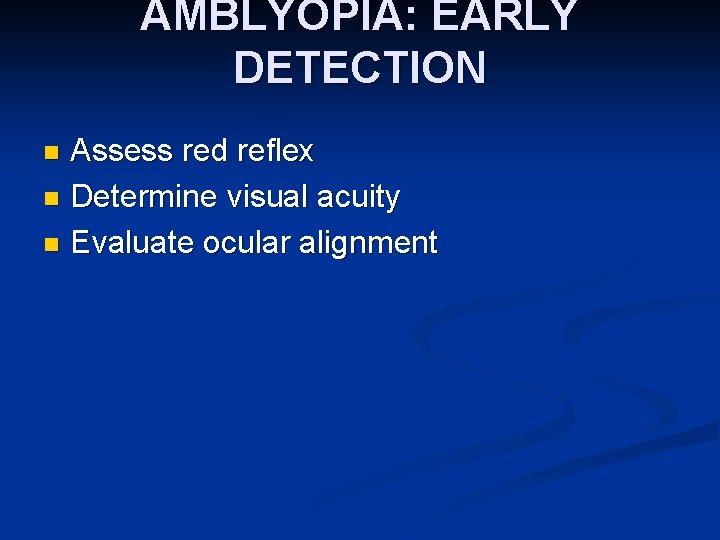 AMBLYOPIA: EARLY DETECTION Assess red reflex n Determine visual acuity n Evaluate ocular alignment