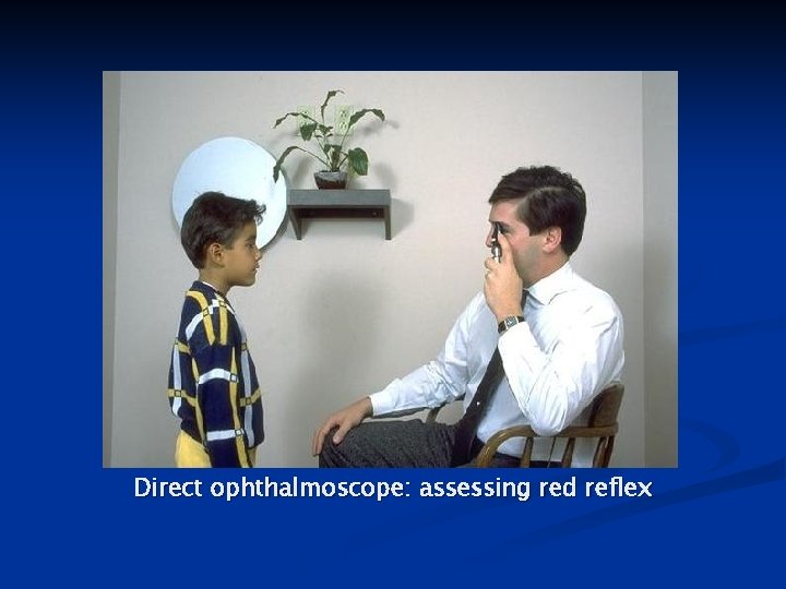 Direct ophthalmoscope: assessing red reflex 