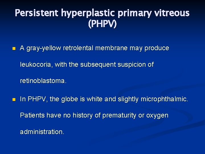 Persistent hyperplastic primary vitreous (PHPV) n A gray-yellow retrolental membrane may produce leukocoria, with