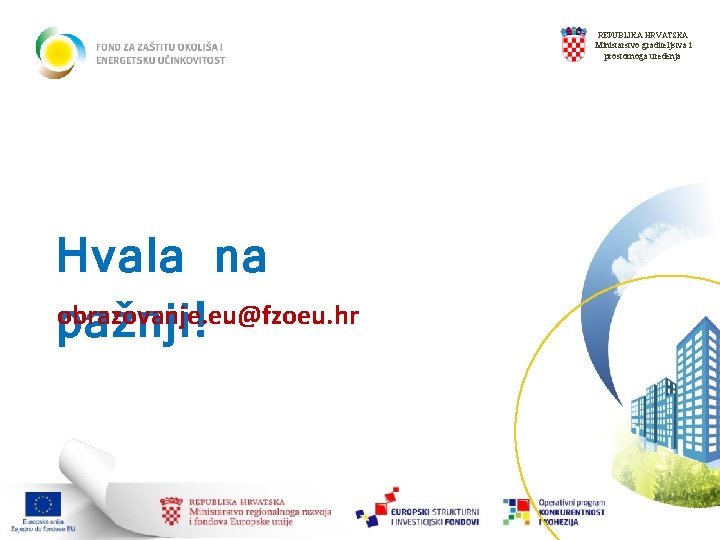 REPUBLIKA HRVATSKA Ministarstvo graditeljstva i prostornoga uređenja Hvala na obrazovanje. eu@fzoeu. hr pažnji! 