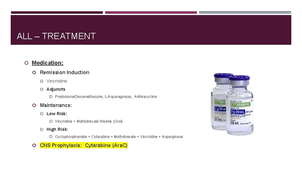 ALL – TREATMENT Medication: Remission Induction Vincristine Adjuncts Prednisone/Dexamethasone, L-Asparaginase, Anthracycline Maintenance: Low Risk: