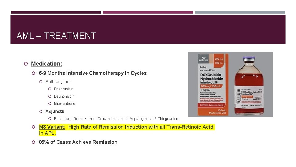 AML – TREATMENT Medication: 6 -9 Months Intensive Chemotherapy in Cycles Anthracylines Doxorubicin Daunomycin