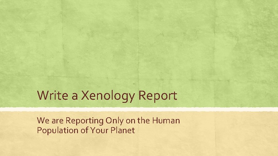 Write a Xenology Report We are Reporting Only on the Human Population of Your