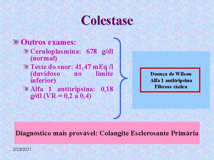 Colestase Outros exames: Ceruloplasmina: 678 g/dl (normal) Teste do suor: 41, 47 m. Eq