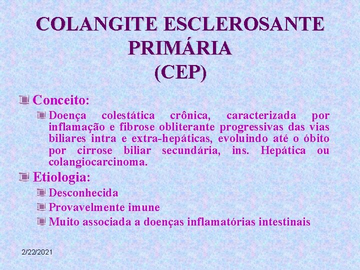 COLANGITE ESCLEROSANTE PRIMÁRIA (CEP) Conceito: Doença colestática crônica, caracterizada por inflamação e fibrose obliterante