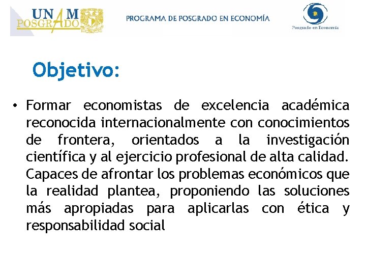 Objetivo: • Formar economistas de excelencia académica reconocida internacionalmente conocimientos de frontera, orientados a