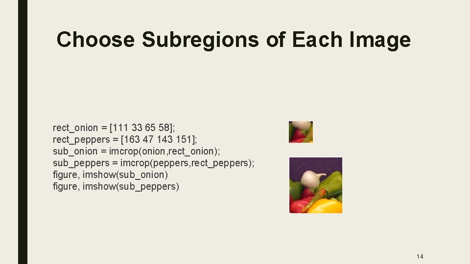Choose Subregions of Each Image rect_onion = [111 33 65 58]; rect_peppers = [163