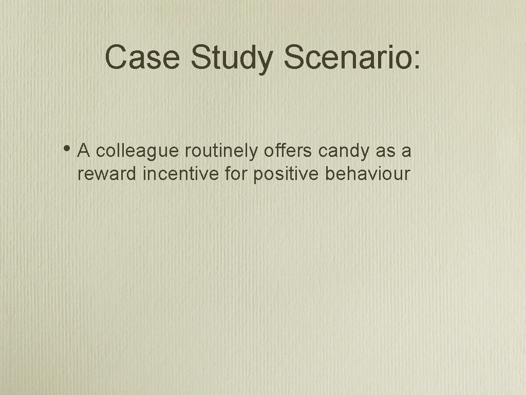 Case Study Scenario: • A colleague routinely offers candy as a reward incentive for