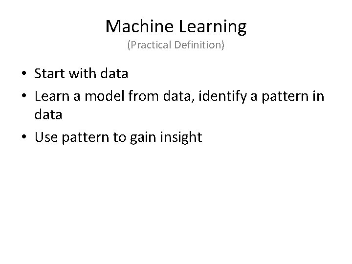 Machine Learning (Practical Definition) • Start with data • Learn a model from data,