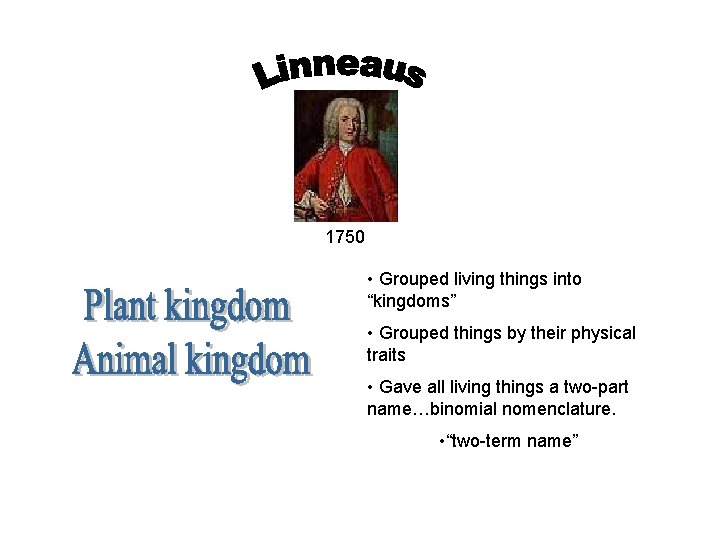 1750 • Grouped living things into “kingdoms” • Grouped things by their physical traits